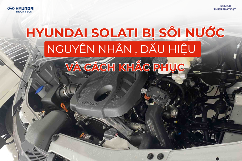 Hyundai Solati bị sôi nước: Nguyên nhân, dấu hiệu nhận biết và cách xử lý hiệu quả