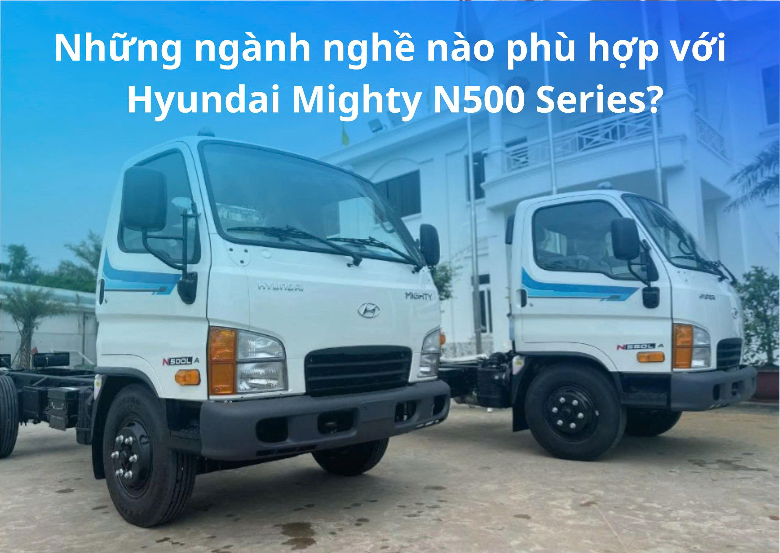 Những ngành nghề nào phù hợp với Hyundai Mighty N500 Series?